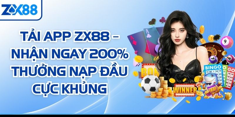 Tải App ZX88 – Nhận Ngay 200% Thưởng Nạp Đầu Cực Khủng